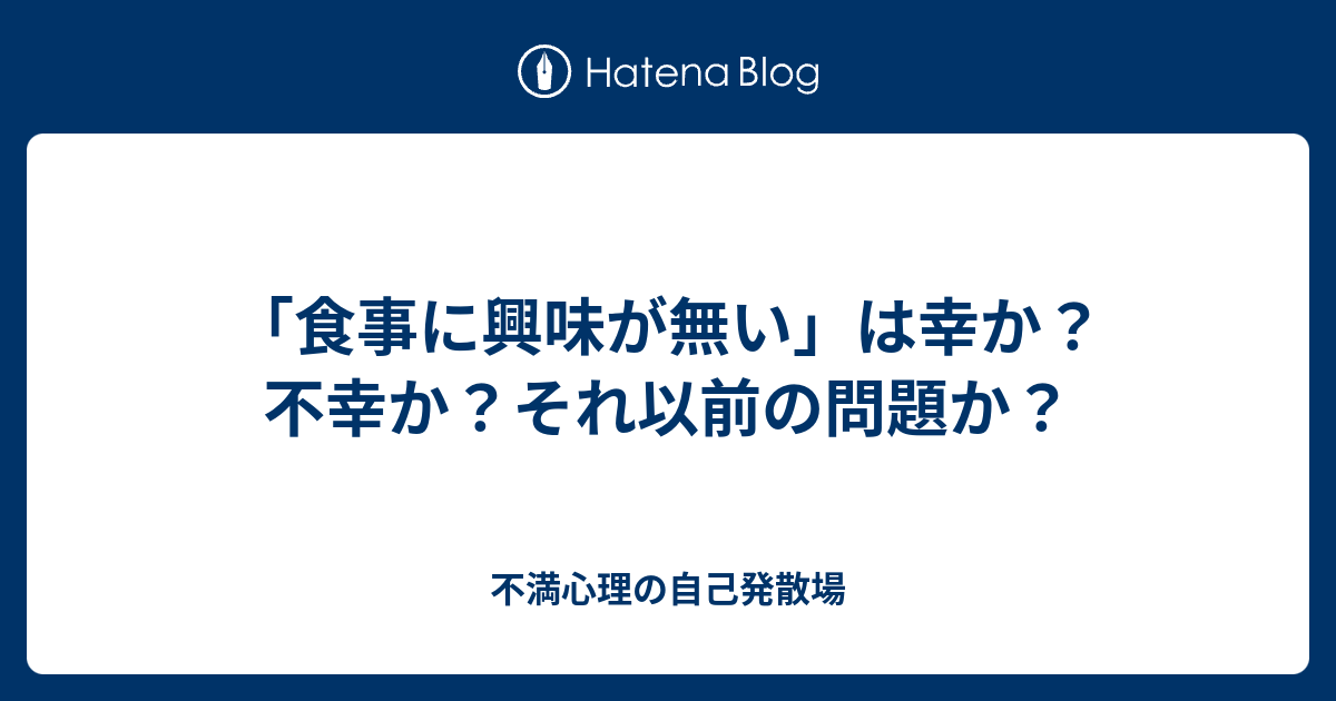 食事に興味が無い は幸か 不幸か それ以前の問題か 不満心理の自己発散場