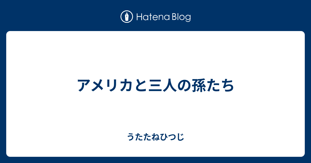 アメリカと三人の孫たち うたたねひつじ