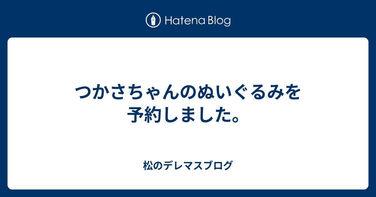 つかさちゃんのぬいぐるみを予約しました。