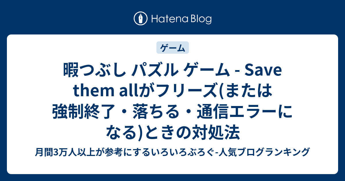 暇つぶし パズル ゲーム Save Them Allがフリーズ または強制終了 落ちる 通信エラーになる ときの対処法 いろいろぶろぐ