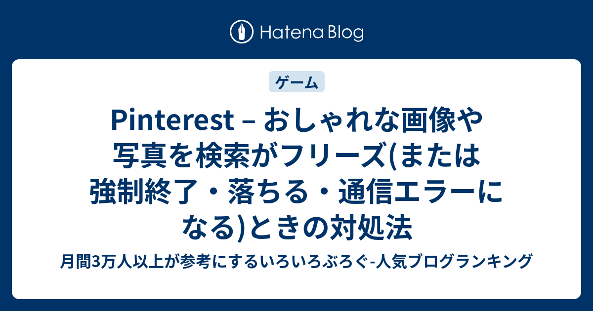 Pinterest おしゃれな画像や写真を検索がフリーズ または強制終了 落ちる 通信エラーになる ときの対処法 いろいろぶろぐ