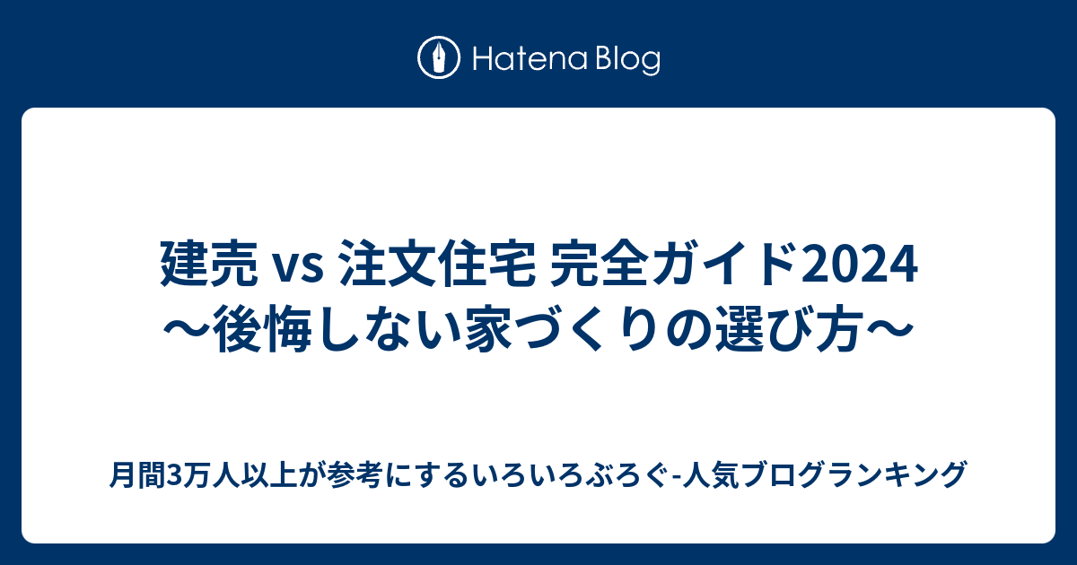 建売 vs 注文住宅 完全ガイド2024 〜後悔しない家づくりの選び方〜 - 月間3万人以上が参考にするいろいろぶろぐ-人気ブログランキング