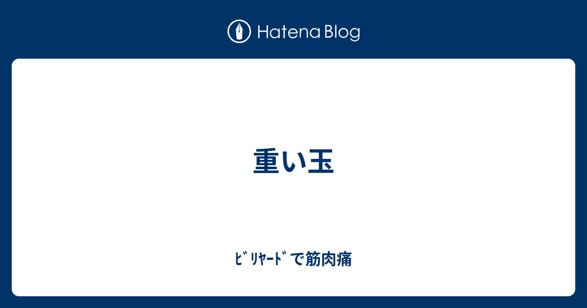 重い玉 ﾋﾞﾘﾔｰﾄﾞで筋肉痛