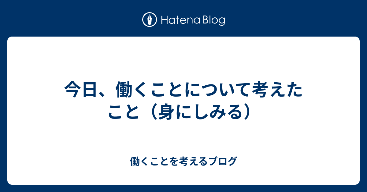 今日 働くことについて考えたこと 身にしみる 働くことを考えるブログ