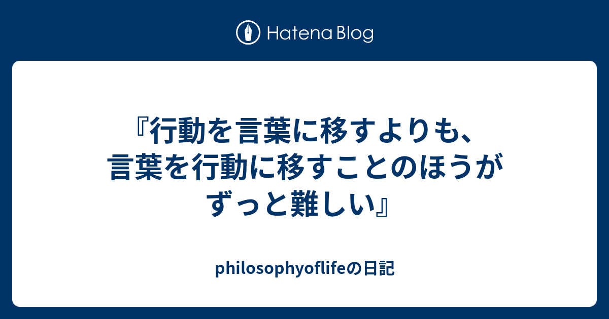『行動を言葉に移すよりも、言葉を行動に移すことのほうがずっと難しい』 - philosophyoflifeの日記