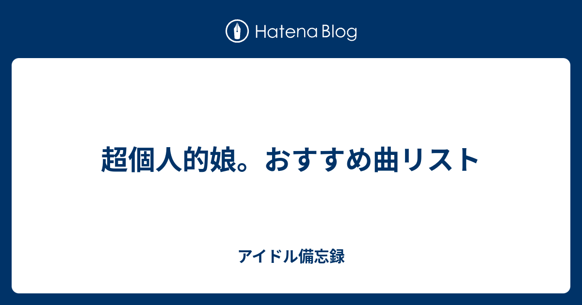 超個人的娘 おすすめ曲リスト アイドル備忘録