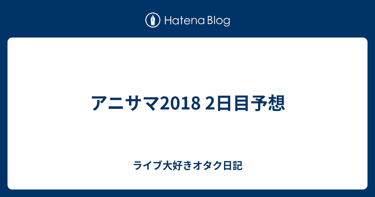 アニサマ2018 2日目予想 オタクの掃き溜め