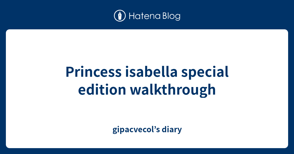 princess-isabella-special-edition-walkthrough-gipacvecol-s-diary