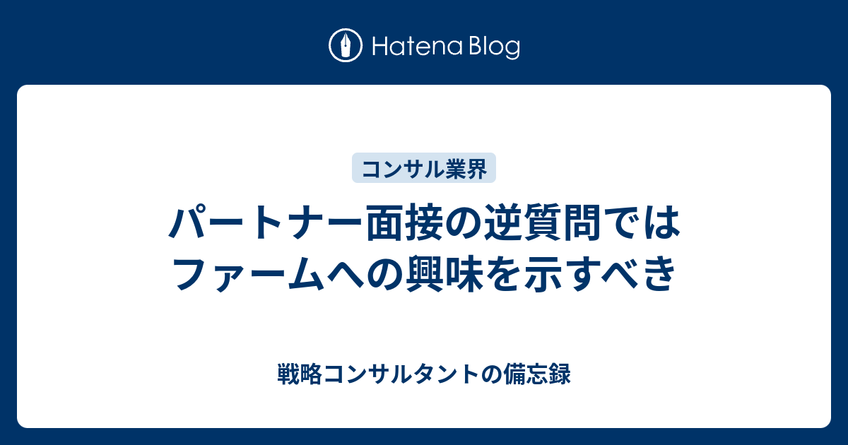 戦略コンサルタントの備忘録  パートナー面接の逆質問ではファームへの興味を示すべき