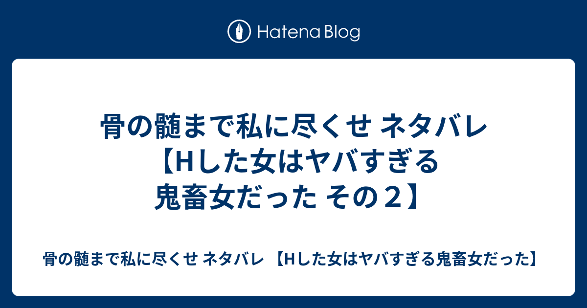 骨の髄まで私に尽くせ ネタバレ Hした女はヤバすぎる鬼畜女だった その２ 骨の髄まで私に尽くせ ネタバレ Hした女はヤバすぎる鬼畜女だった