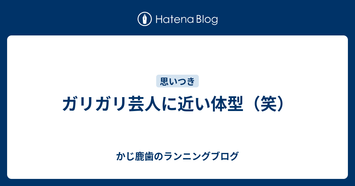 ガリガリ芸人に近い体型 笑 かじ鹿歯のランニングブログ