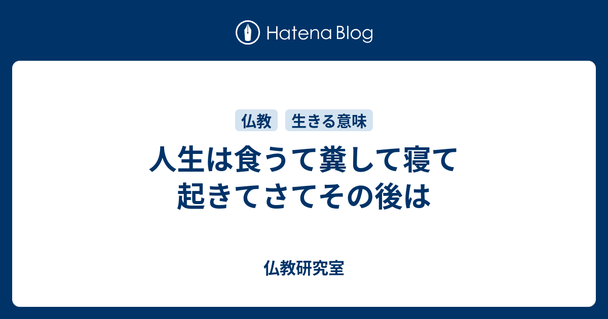 人生は食うて糞して寝て起きてさてその後は 仏教研究室
