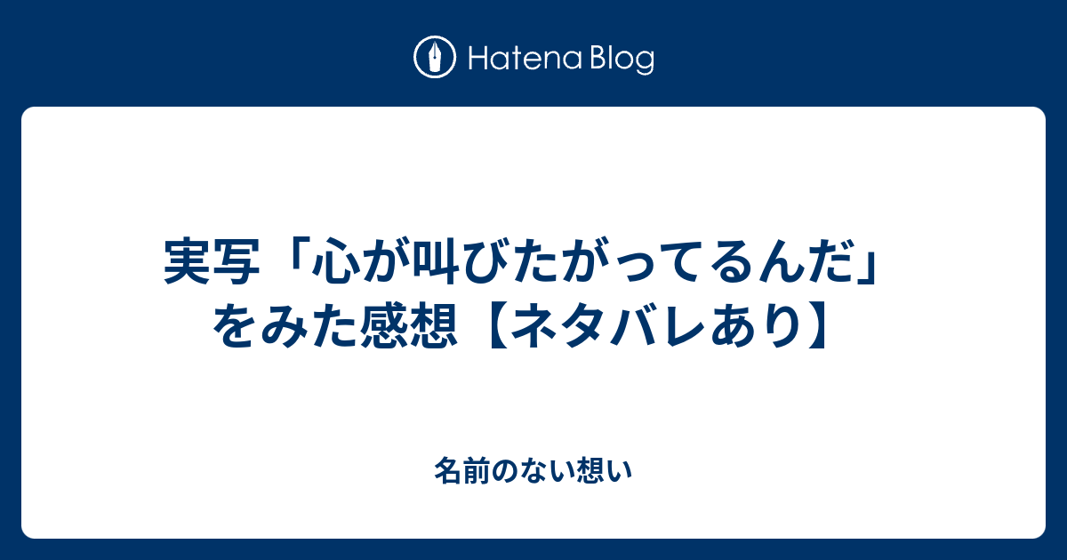 実写 心が叫びたがってるんだ をみた感想 ネタバレあり 名前のない想い