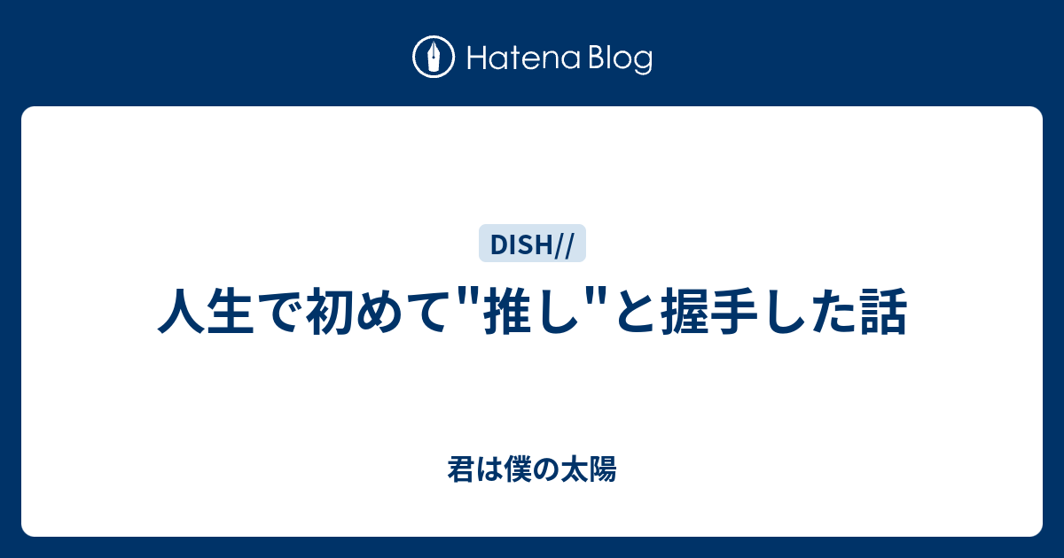 人生で初めて 推し と握手した話 君は僕の太陽