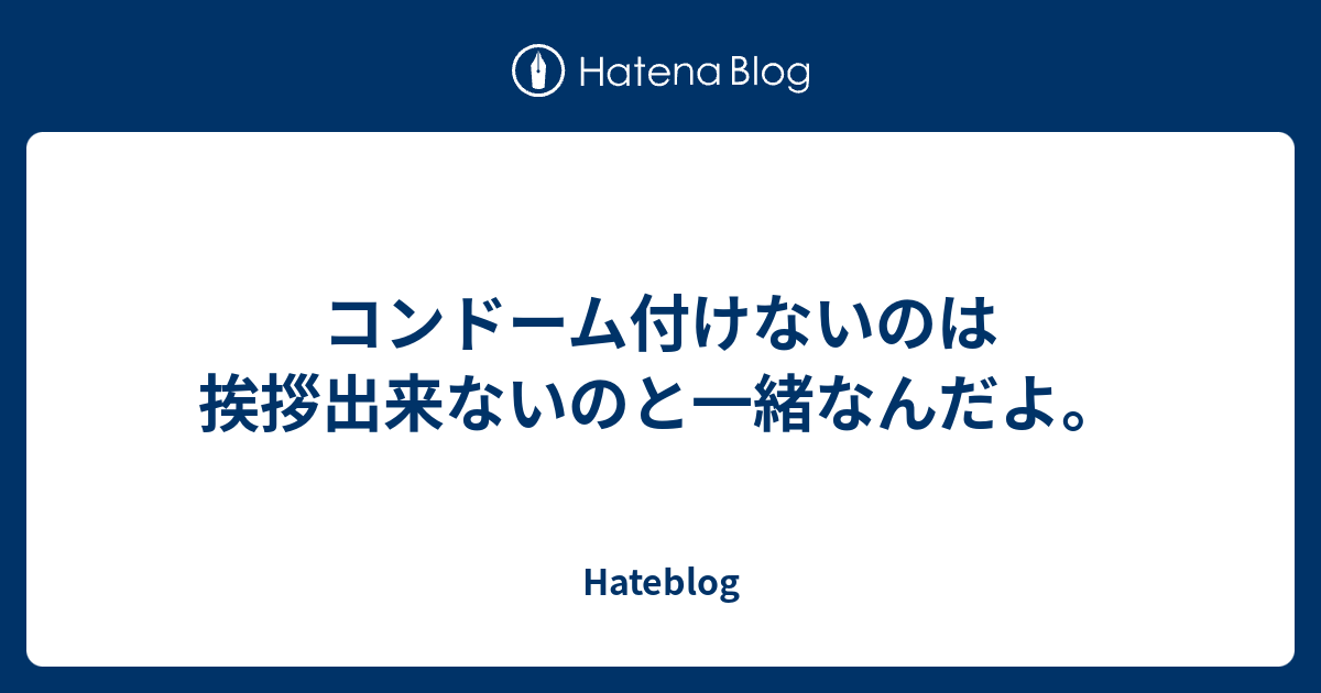 コンドーム付けないのは挨拶出来ないのと一緒なんだよ Hateblog