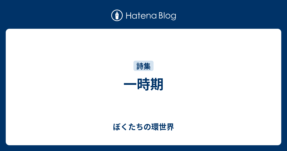 一時期 - ぼくたちの環世界
