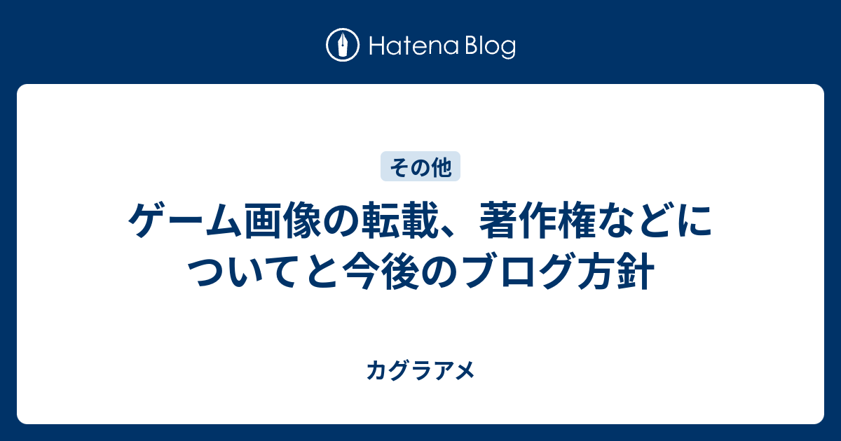 ゲーム画像の転載 著作権などについてと今後のブログ方針 カグラアメ