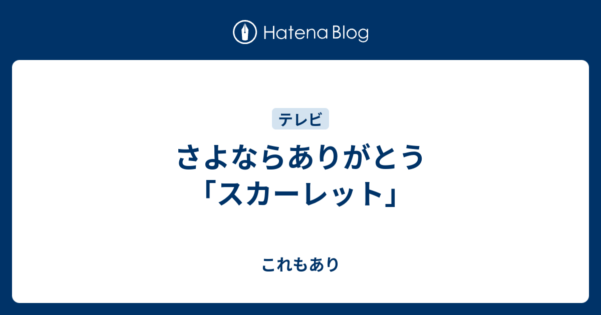 さよならありがとう スカーレット これもありなんだ