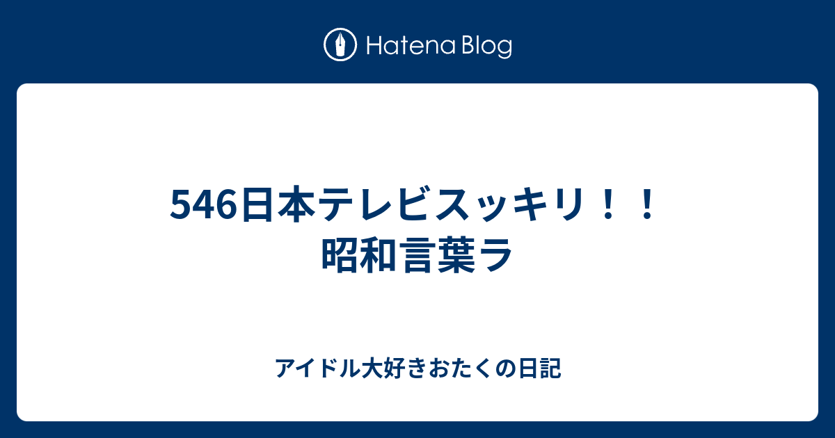 546日本テレビスッキリ 昭和言葉ラ アイドル大好きおたくの日記