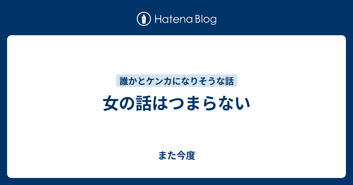 女の話はつまらない また今度