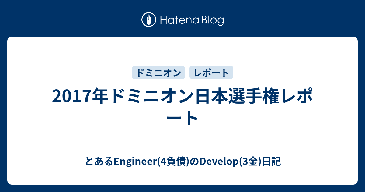 17年ドミニオン日本選手権レポート とあるengineer 4負債 のdevelop 3金 日記