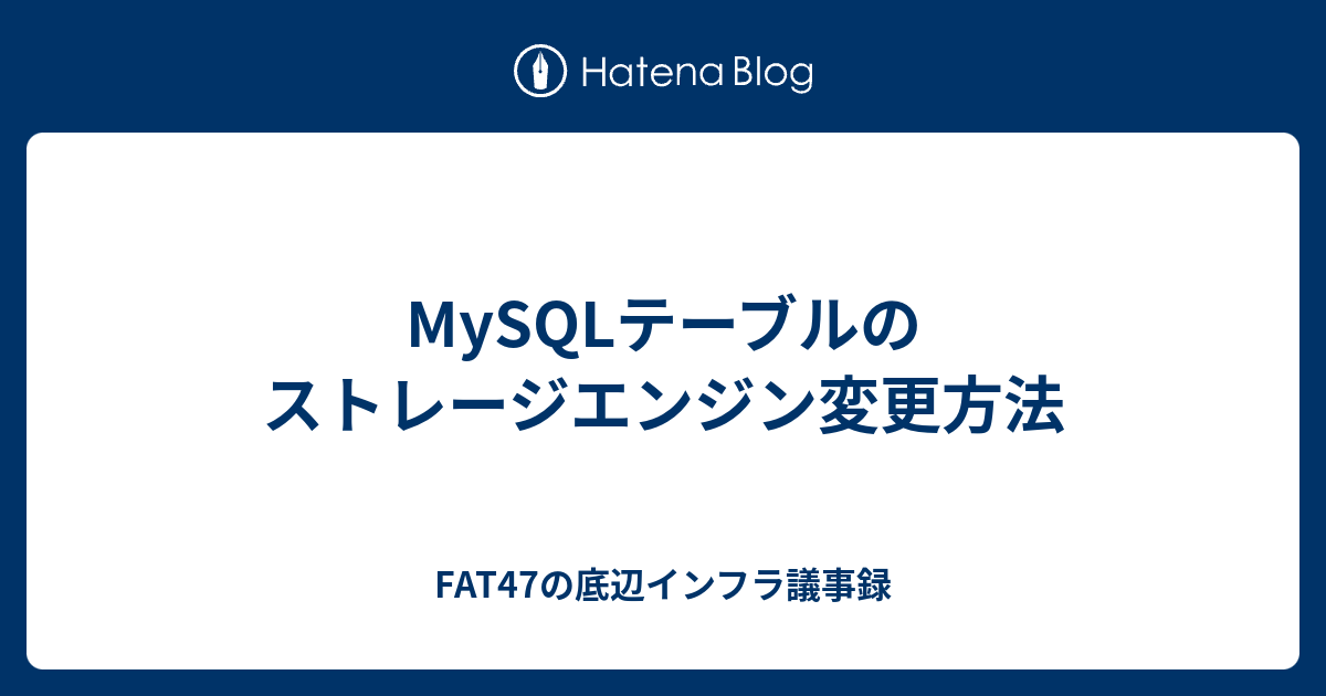 MySQLテーブルのストレージエンジン変更方法 FAT47の底辺インフラ議事録