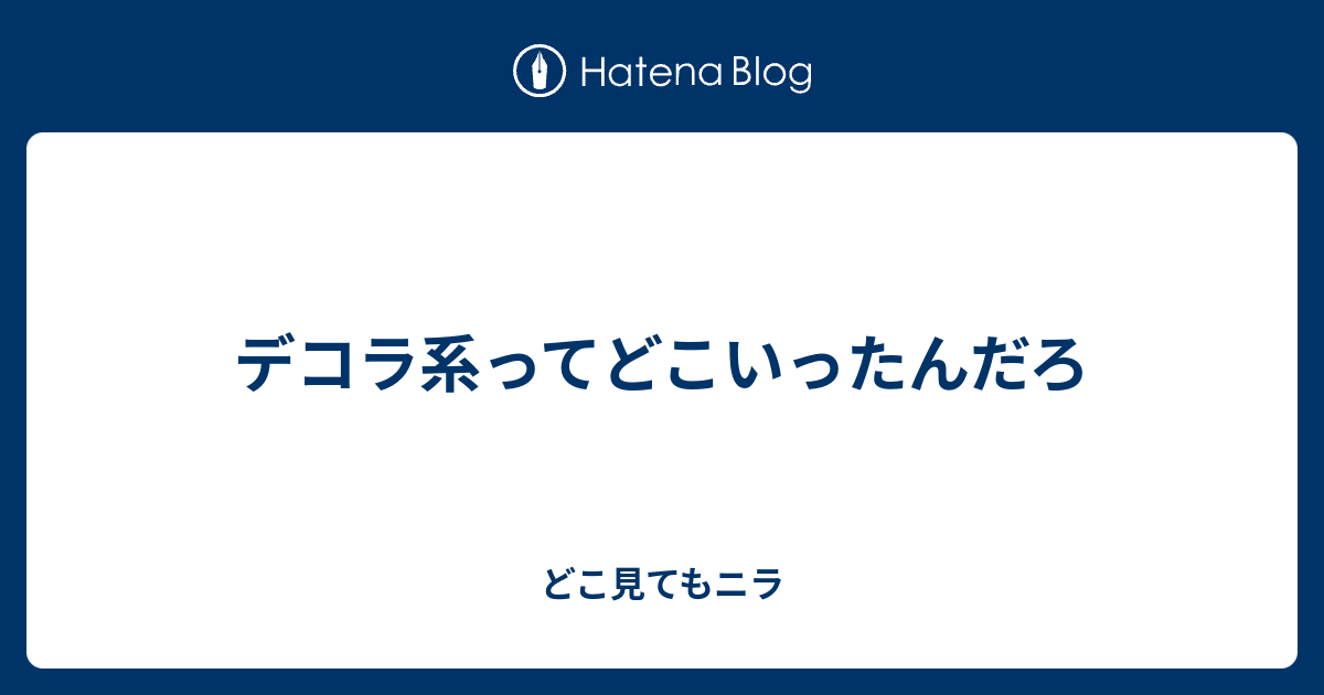 デコラ系ってどこいったんだろ どこ見てもニラ