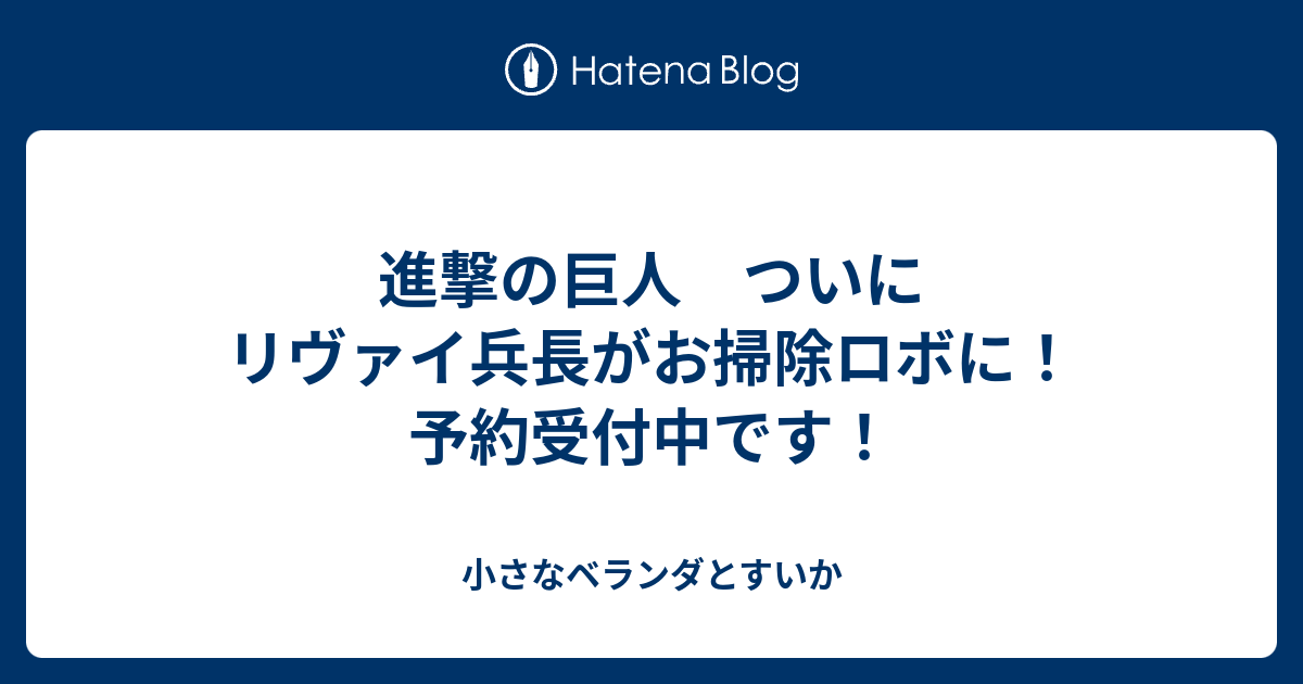 進撃の巨人 ついにリヴァイ兵長がお掃除ロボに 予約受付中です 小さなベランダとすいか