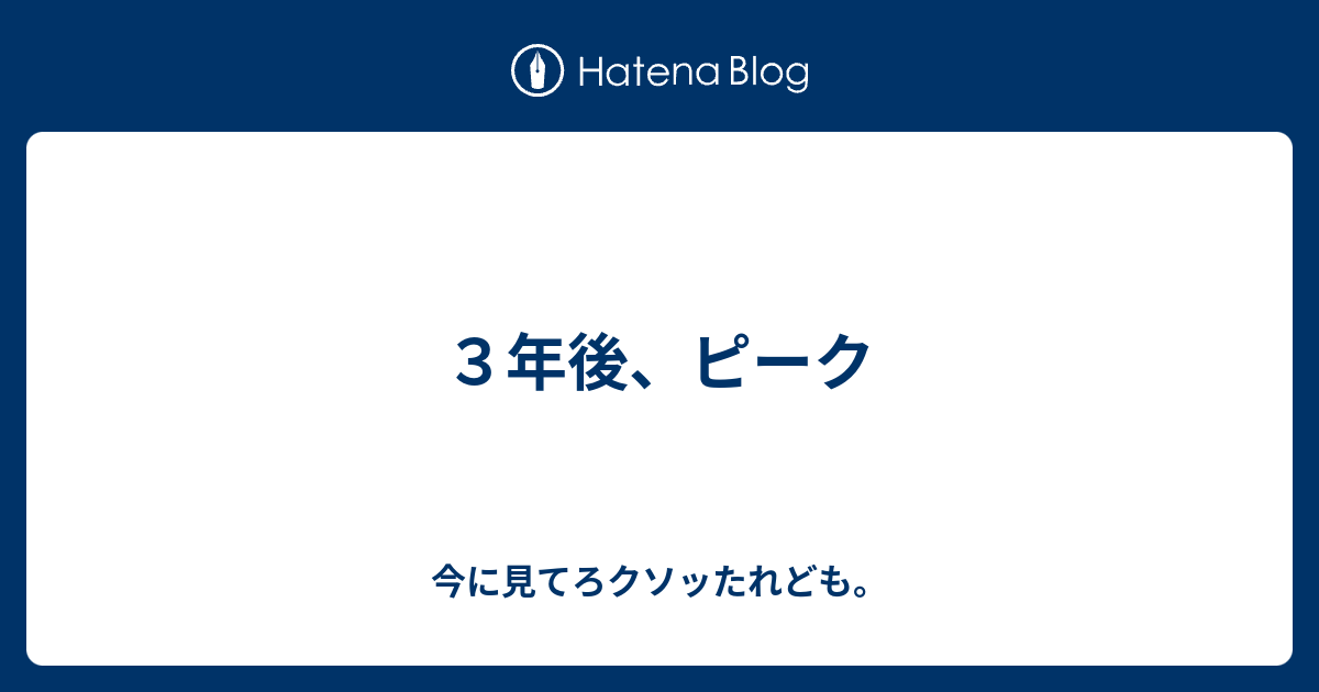 ３年後 ピーク 今に見てろクソッたれども