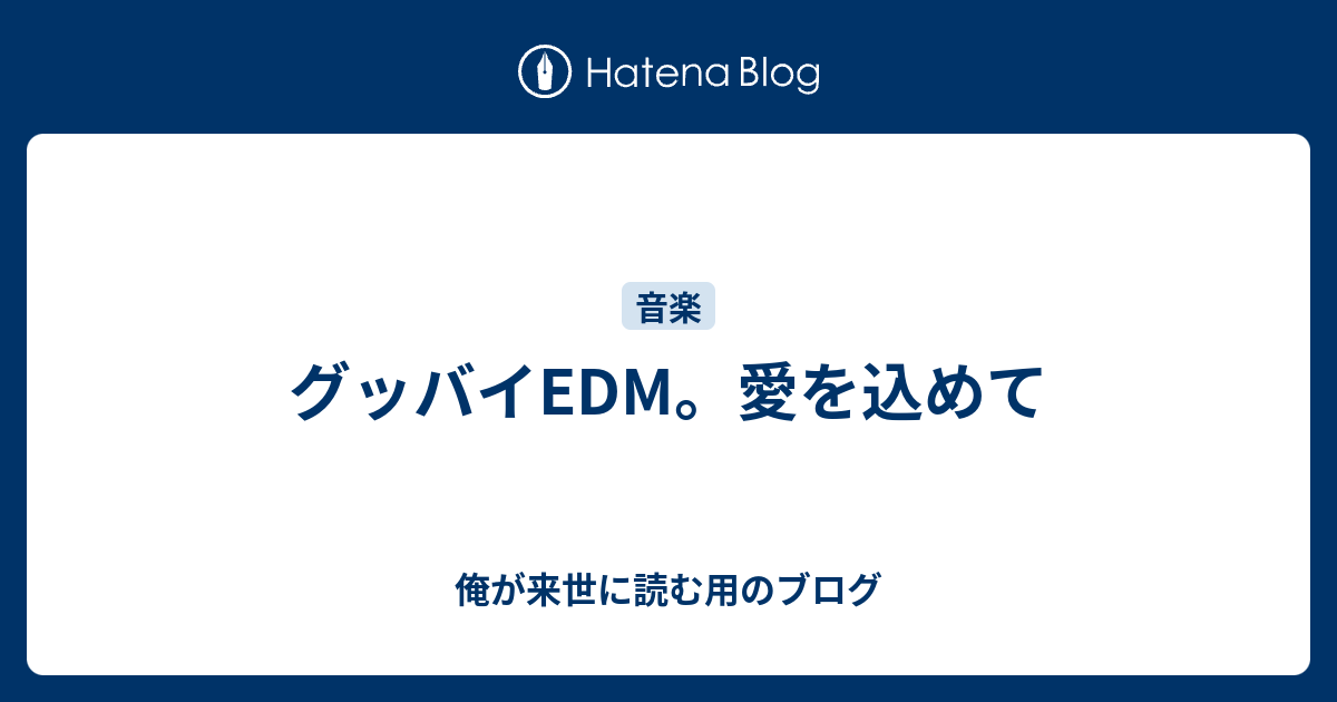 グッバイedm 愛を込めて 俺が来世に読む用のブログ