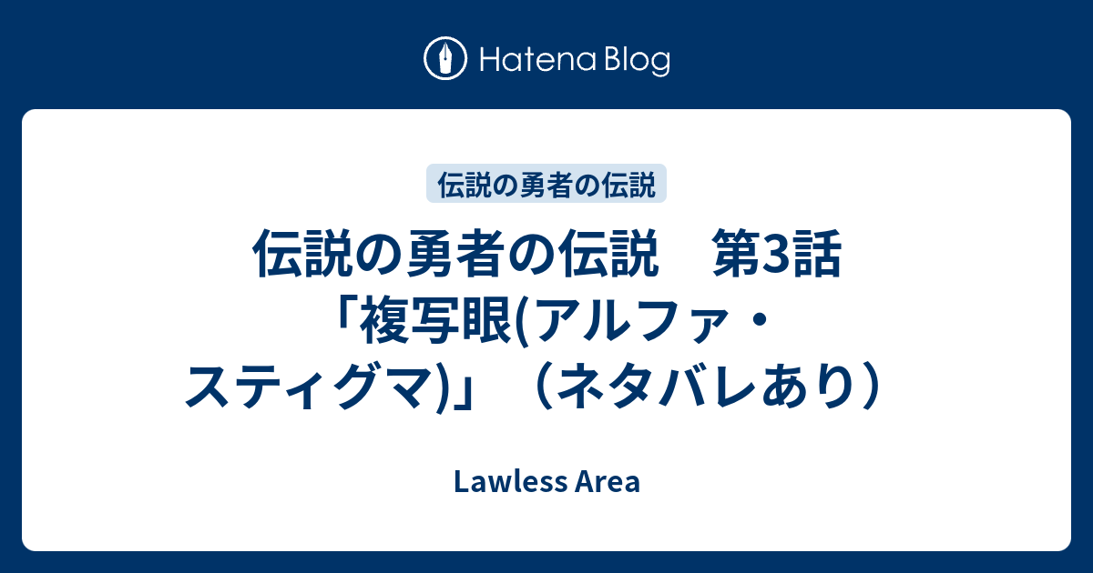 伝説の勇者の伝説 第3話 複写眼 アルファ スティグマ ネタバレあり Lawless Area