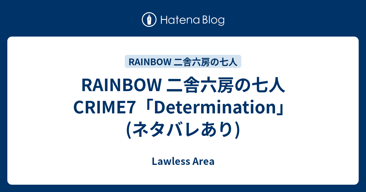 Rainbow 二舎六房の七人 Crime7 Determination ネタバレあり Lawless Area