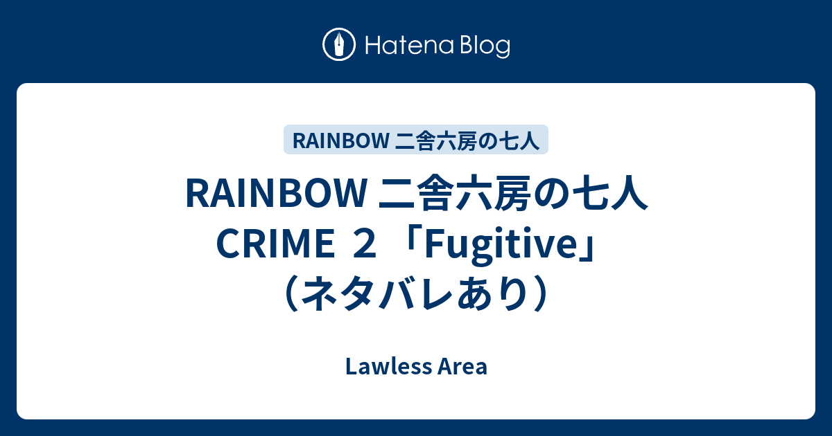 Rainbow 二舎六房の七人 Crime ２ Fugitive ネタバレあり Lawless Area