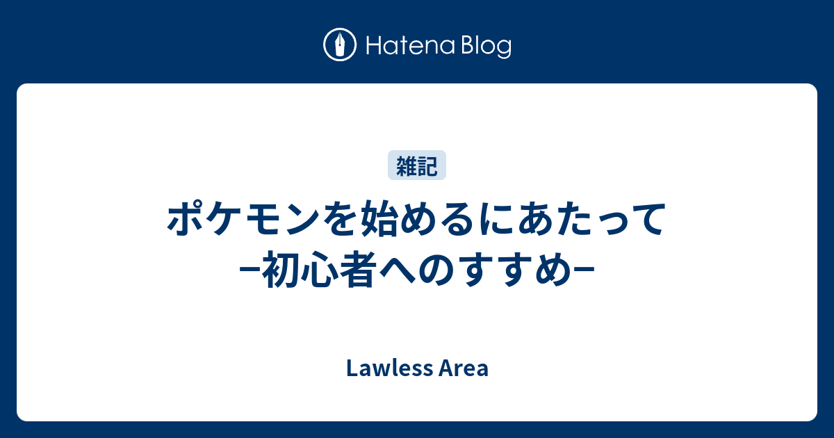 ポケモンを始めるにあたって 初心者へのすすめ Lawless Area