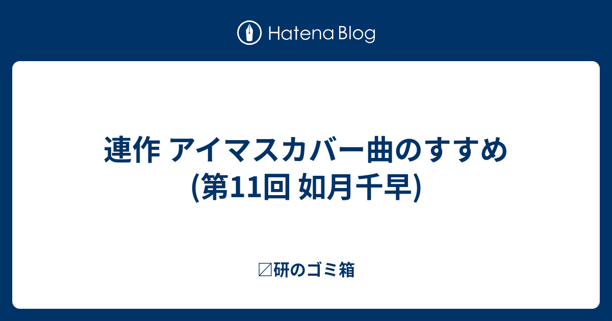 連作 アイマスカバー曲のすすめ 第11回 如月千早 〼研のゴミ箱