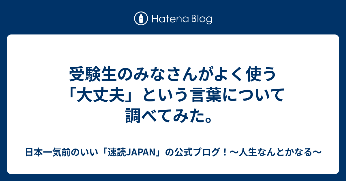 受験生のみなさんがよく使う 大丈夫 という言葉について調べてみた 日本一気前のいい 速読japan の公式ブログ 人生なんとかなる