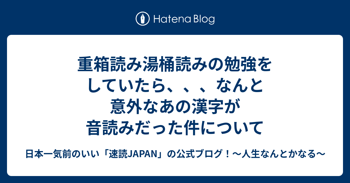 重箱読み湯桶読みの勉強をしていたら なんと意外なあの漢字が音読みだった件について 日本一気前のいい 速読 Japan の公式ブログ 人生なんとかなる