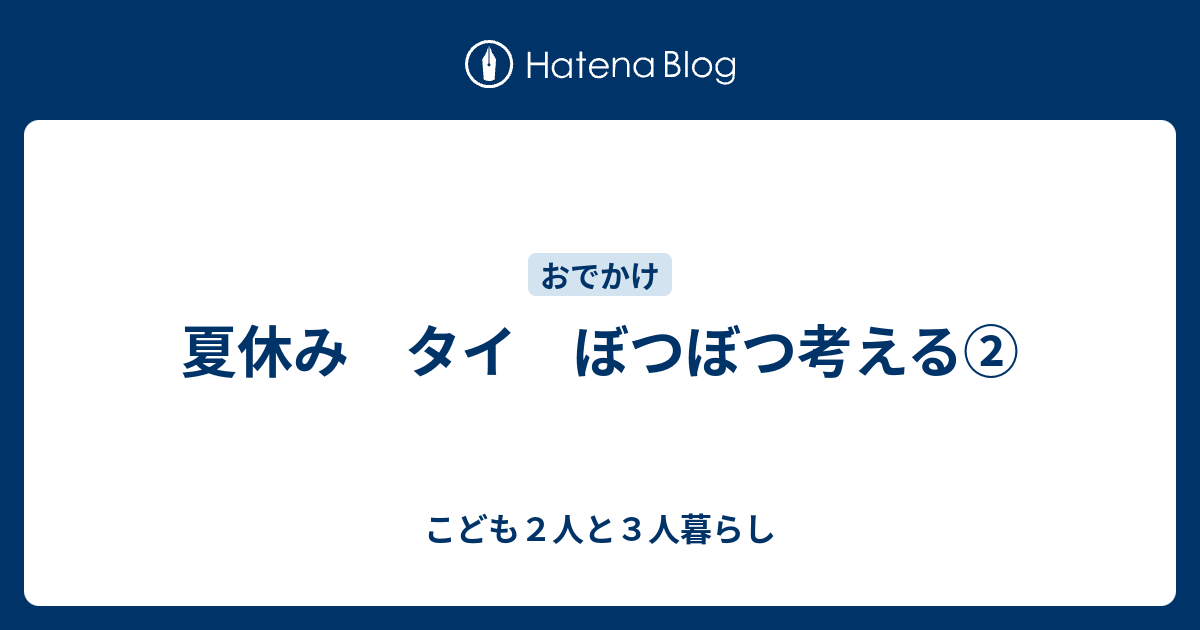 夏休み タイ ぼつぼつ考える こども２人と３人暮らし