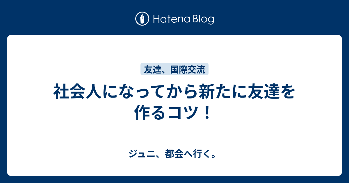 社会人になってから新たに友達を作るコツ ジュニ 都会へ行く