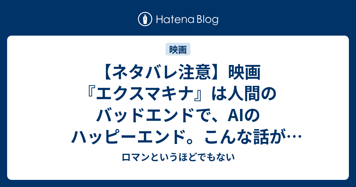 ネタバレ注意 映画 エクスマキナ は人間のバッドエンドで Aiのハッピーエンド こんな話が観たかった ロマンというほどでもない