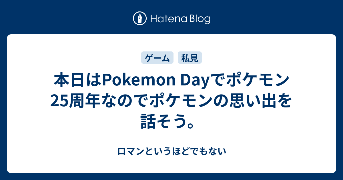 本日はpokemon Dayでポケモン25周年なのでポケモンの思い出を話そう ロマンというほどでもない