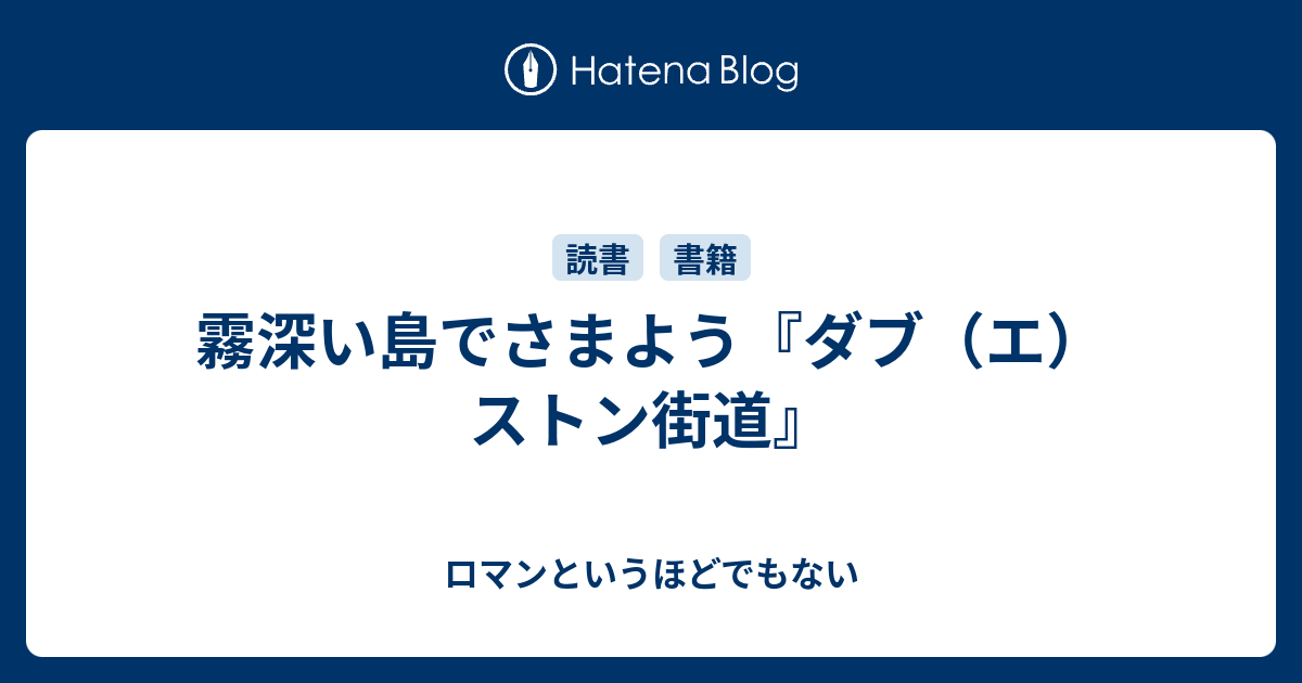 霧深い島でさまよう『ダブ（エ）ストン街道』 - ロマンというほどでもない