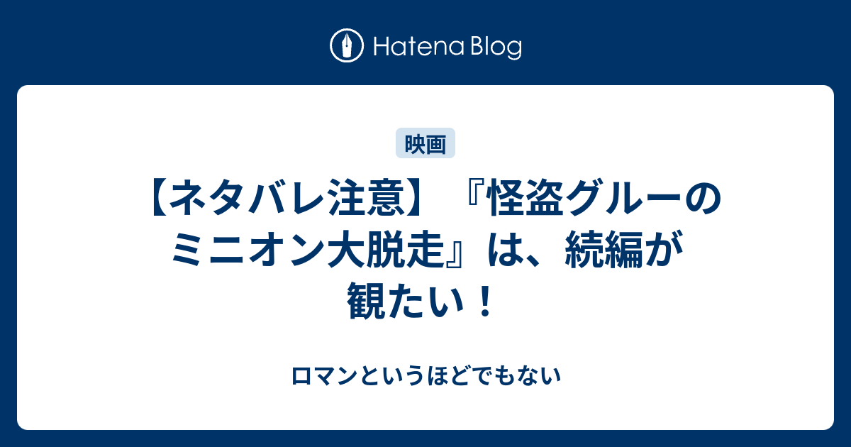 ネタバレ注意 怪盗グルーのミニオン大脱走 は 続編が観たい ロマンというほどでもない