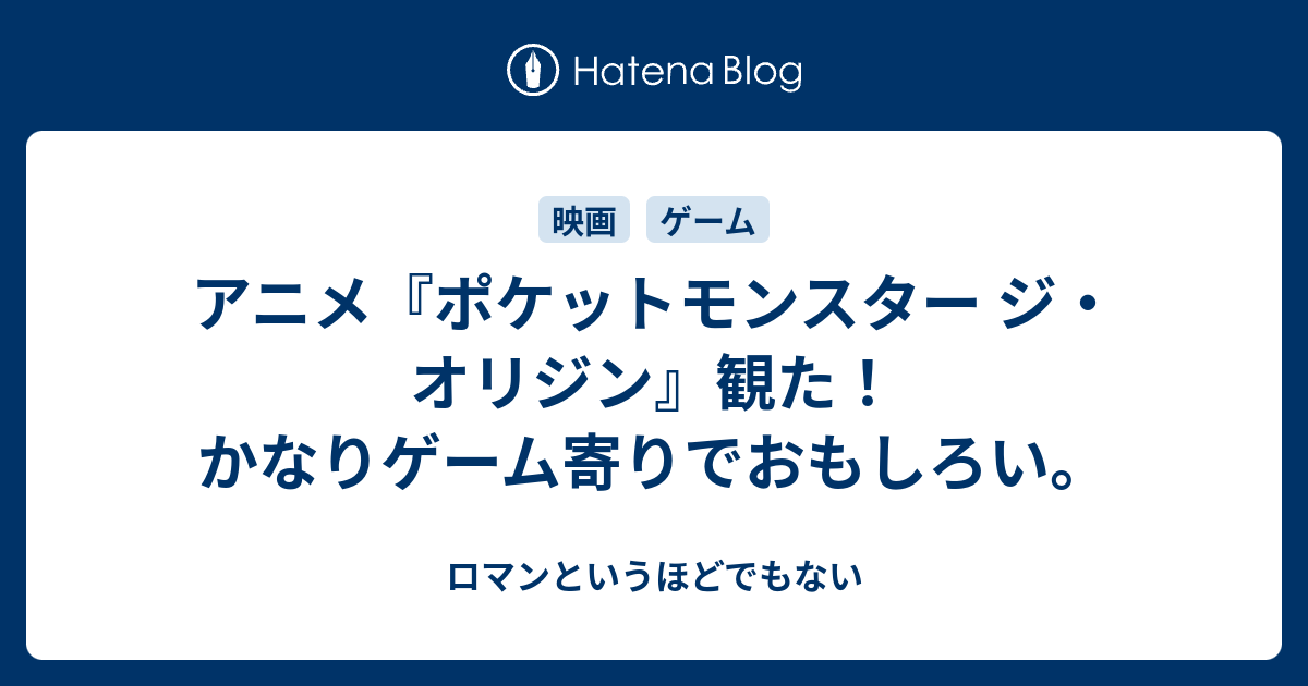 アニメ ポケットモンスター ジ オリジン 観た かなりゲーム寄りでおもしろい ロマンというほどでもない