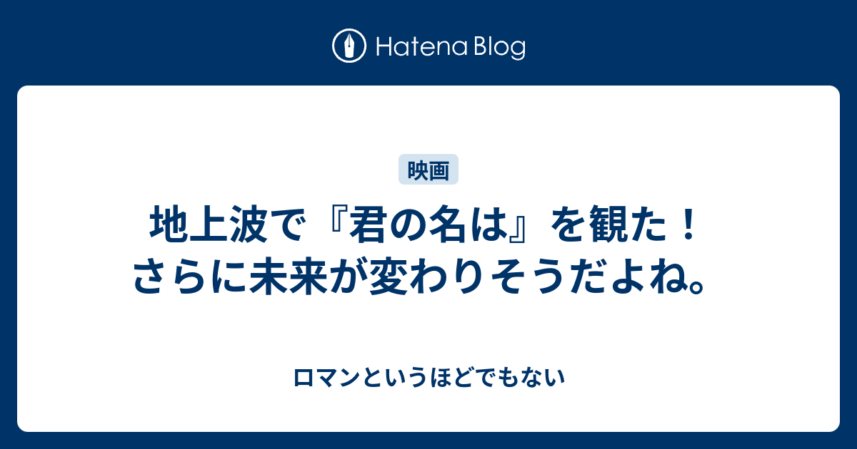 地上波で 君の名は を観た さらに未来が変わりそうだよね ロマンというほどでもない