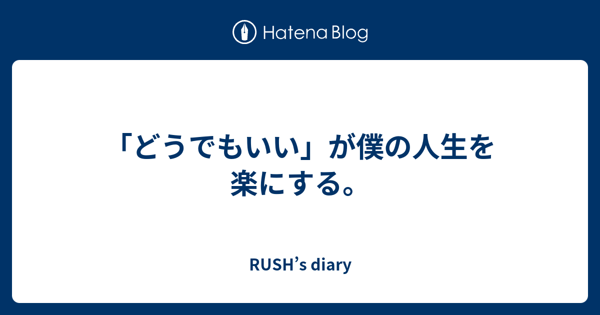 どうでもいい が僕の人生を楽にする Rush S Diary