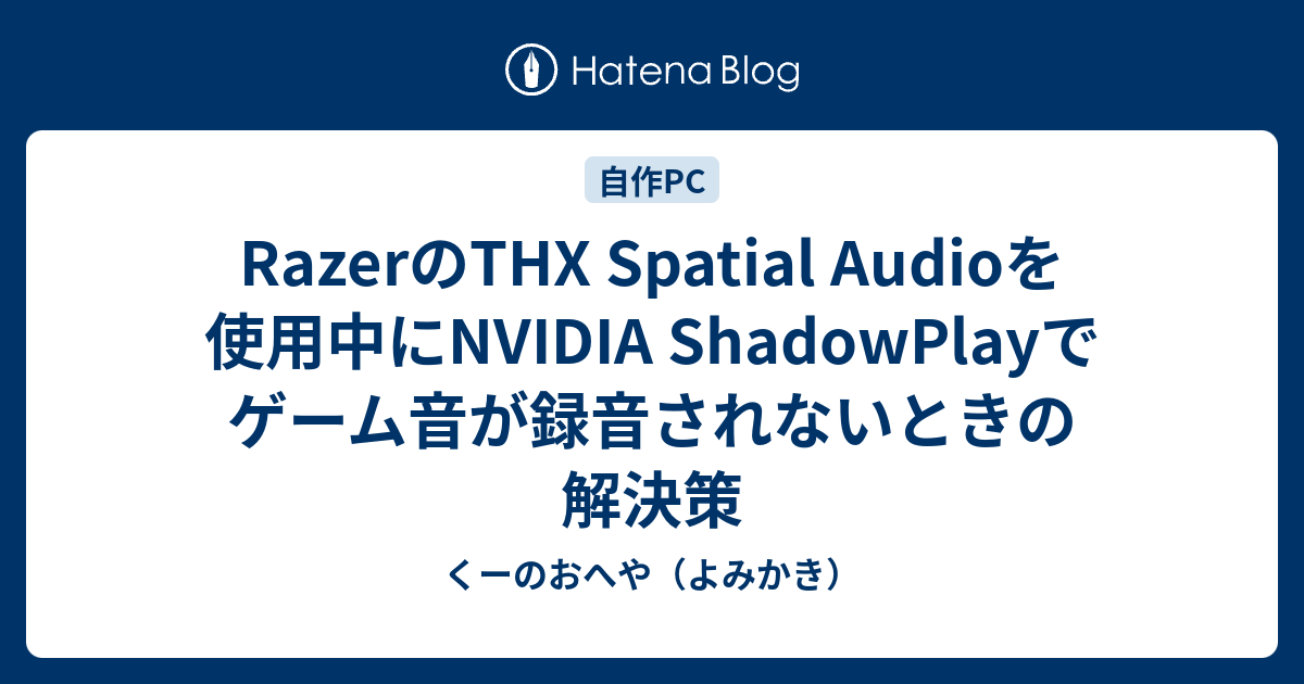 Razerのthx Spatial Audioを使用中にnvidia Shadowplayでゲーム音が録音されないときの解決策 くーのおへや よみかき