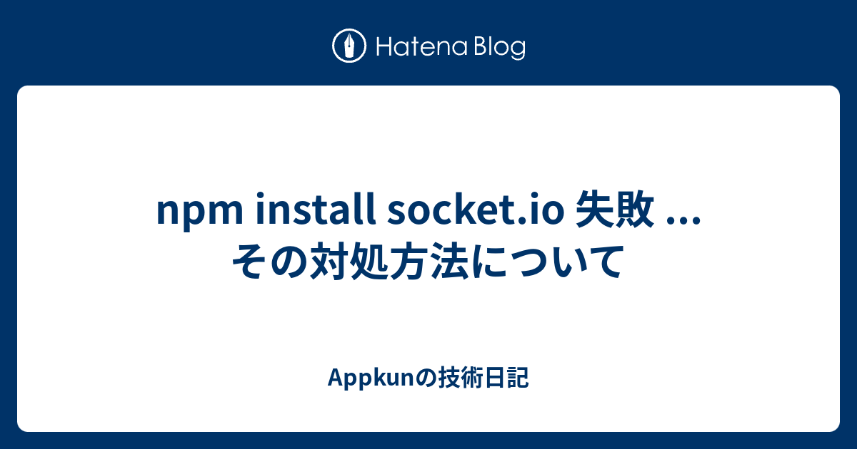 npm install socket.io 失敗 ... その対処方法について - Appkunの技術日記