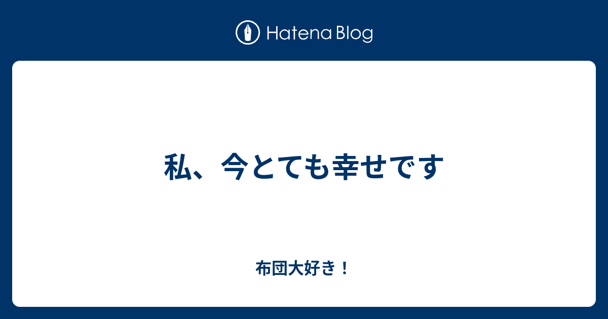 私 今とても幸せです 布団大好き