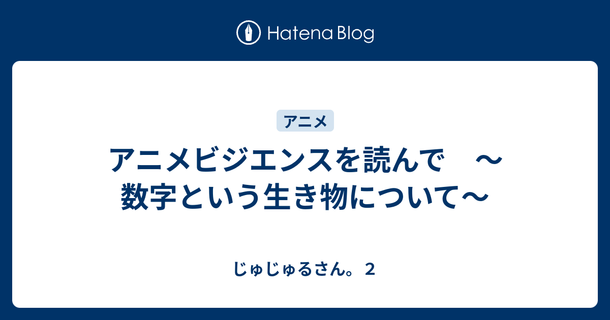 アニメビジエンスを読んで 数字という生き物について じゅじゅるさん ２